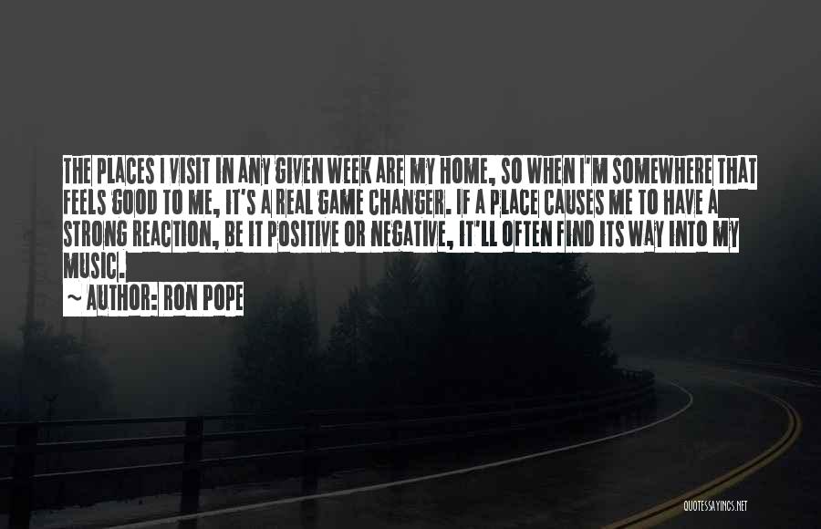 Ron Pope Quotes: The Places I Visit In Any Given Week Are My Home, So When I'm Somewhere That Feels Good To Me,