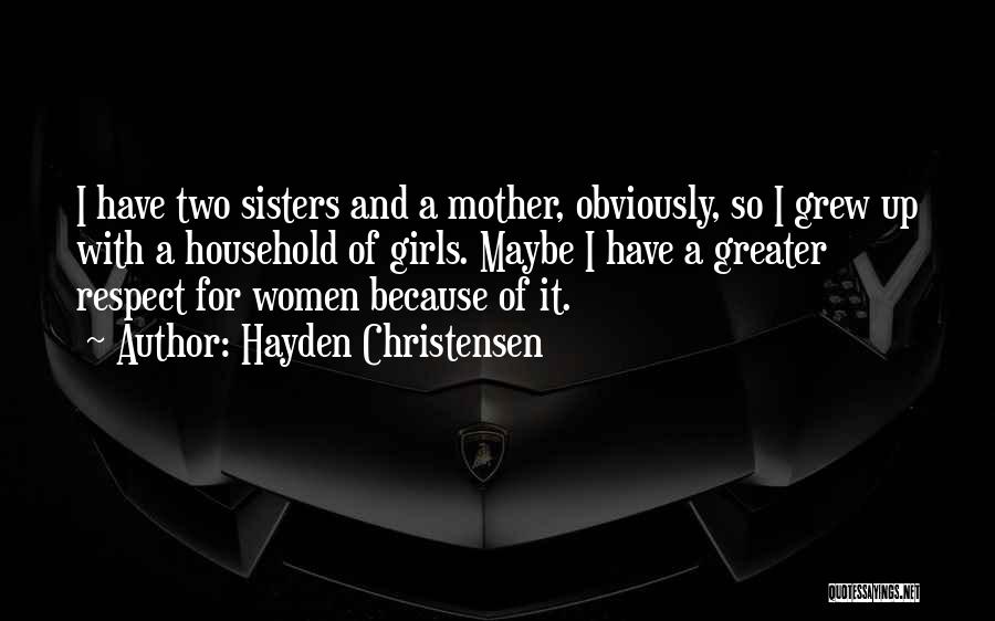 Hayden Christensen Quotes: I Have Two Sisters And A Mother, Obviously, So I Grew Up With A Household Of Girls. Maybe I Have