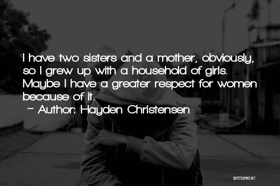 Hayden Christensen Quotes: I Have Two Sisters And A Mother, Obviously, So I Grew Up With A Household Of Girls. Maybe I Have