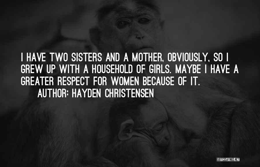 Hayden Christensen Quotes: I Have Two Sisters And A Mother, Obviously, So I Grew Up With A Household Of Girls. Maybe I Have