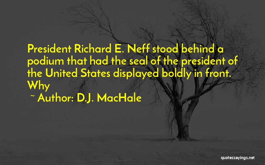 D.J. MacHale Quotes: President Richard E. Neff Stood Behind A Podium That Had The Seal Of The President Of The United States Displayed