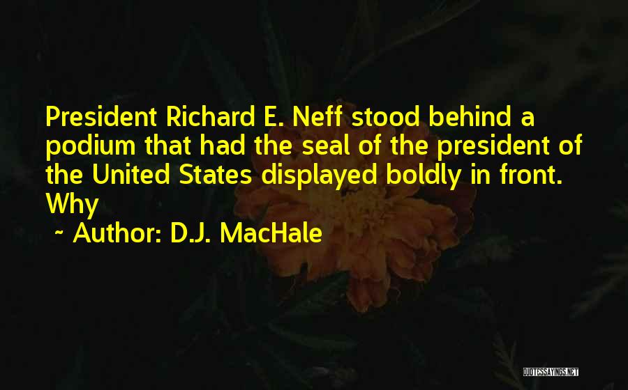 D.J. MacHale Quotes: President Richard E. Neff Stood Behind A Podium That Had The Seal Of The President Of The United States Displayed