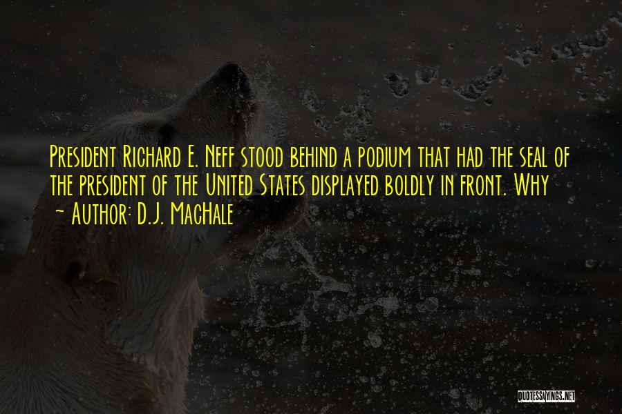 D.J. MacHale Quotes: President Richard E. Neff Stood Behind A Podium That Had The Seal Of The President Of The United States Displayed