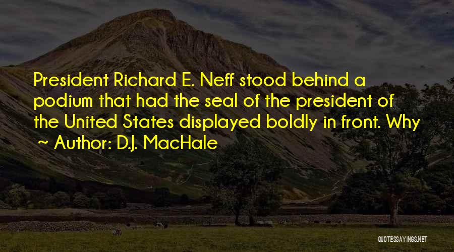 D.J. MacHale Quotes: President Richard E. Neff Stood Behind A Podium That Had The Seal Of The President Of The United States Displayed