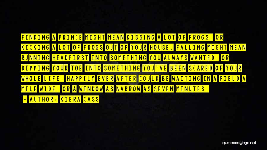 Kiera Cass Quotes: Finding A Prince Might Mean Kissing A Lot Of Frogs. Or Kicking A Lot Of Frogs Out Of Your House.