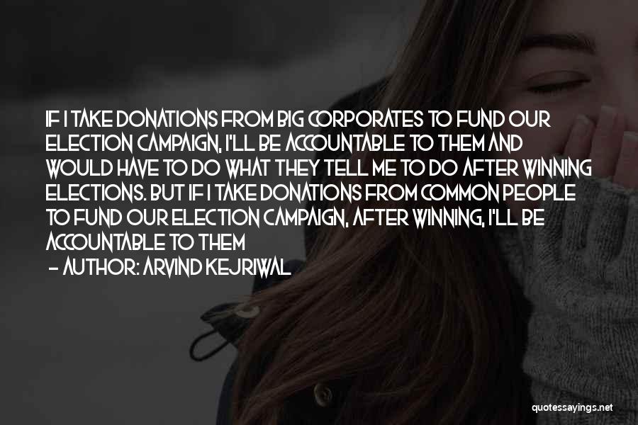Arvind Kejriwal Quotes: If I Take Donations From Big Corporates To Fund Our Election Campaign, I'll Be Accountable To Them And Would Have
