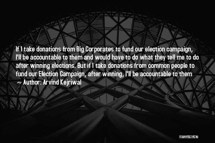 Arvind Kejriwal Quotes: If I Take Donations From Big Corporates To Fund Our Election Campaign, I'll Be Accountable To Them And Would Have