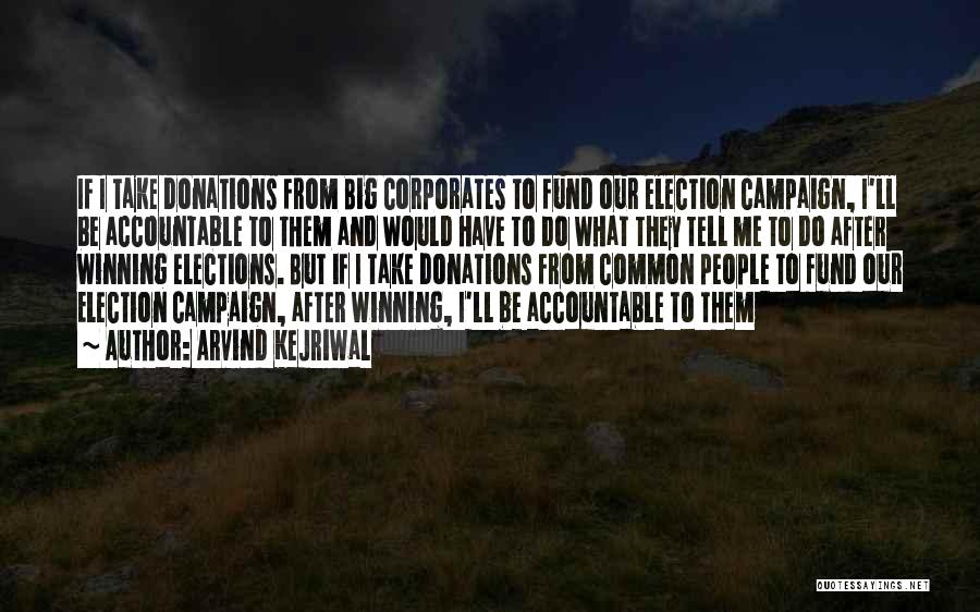 Arvind Kejriwal Quotes: If I Take Donations From Big Corporates To Fund Our Election Campaign, I'll Be Accountable To Them And Would Have