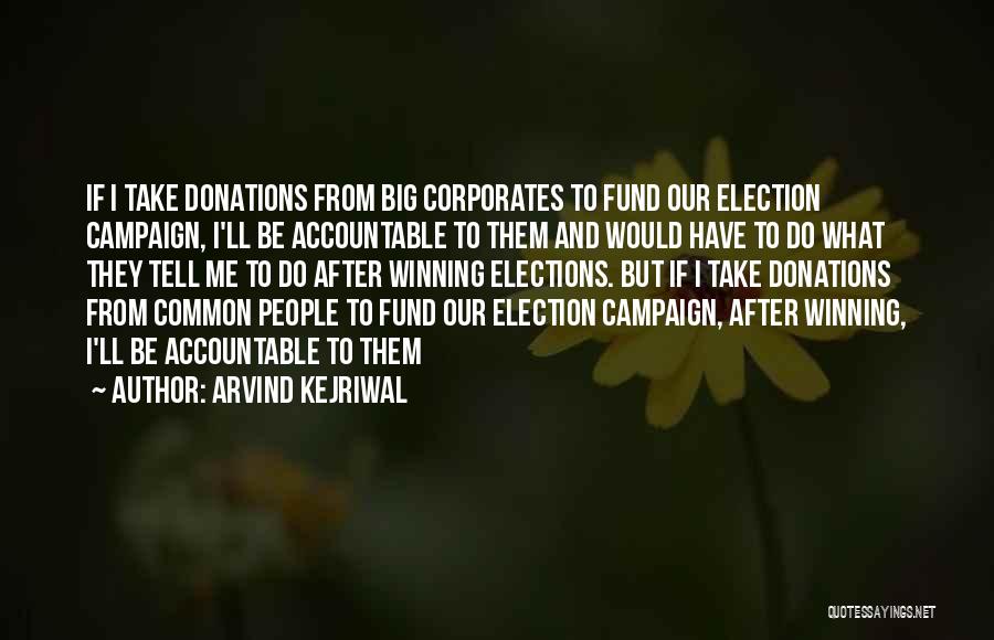 Arvind Kejriwal Quotes: If I Take Donations From Big Corporates To Fund Our Election Campaign, I'll Be Accountable To Them And Would Have