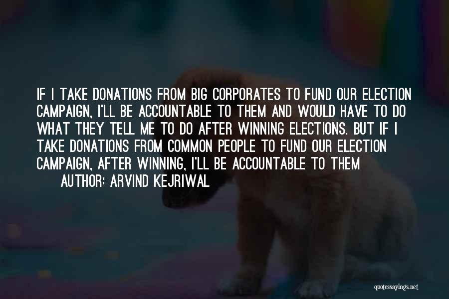 Arvind Kejriwal Quotes: If I Take Donations From Big Corporates To Fund Our Election Campaign, I'll Be Accountable To Them And Would Have