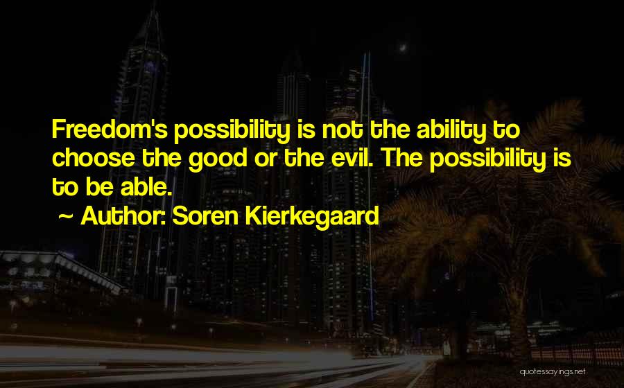 Soren Kierkegaard Quotes: Freedom's Possibility Is Not The Ability To Choose The Good Or The Evil. The Possibility Is To Be Able.