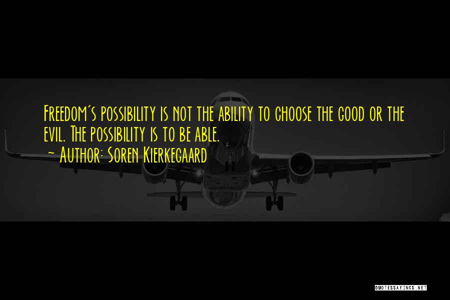 Soren Kierkegaard Quotes: Freedom's Possibility Is Not The Ability To Choose The Good Or The Evil. The Possibility Is To Be Able.