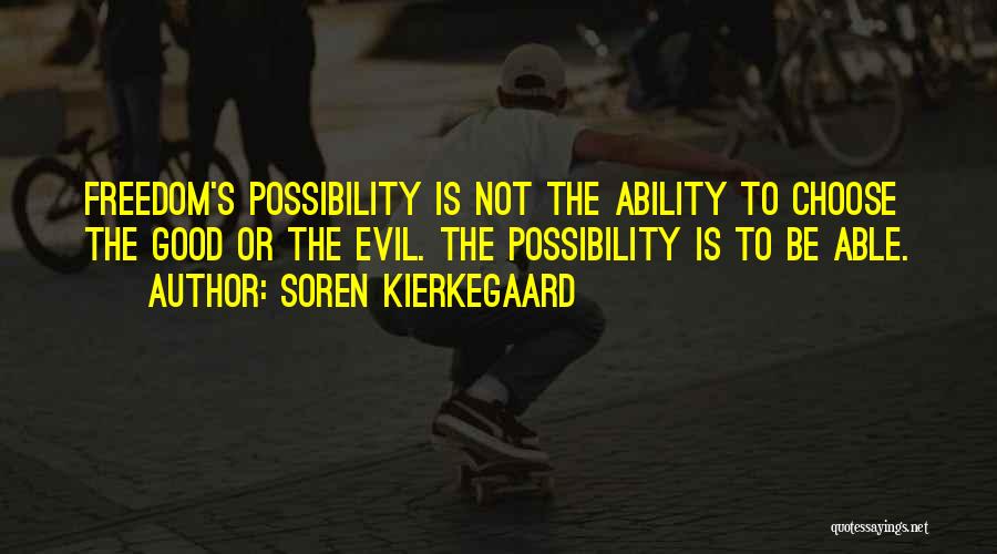 Soren Kierkegaard Quotes: Freedom's Possibility Is Not The Ability To Choose The Good Or The Evil. The Possibility Is To Be Able.