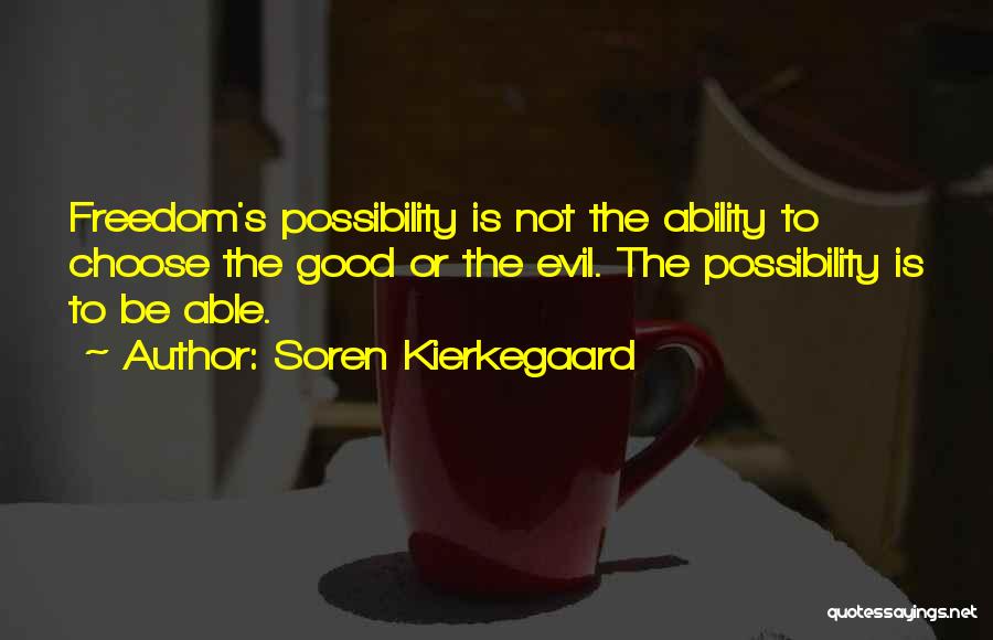 Soren Kierkegaard Quotes: Freedom's Possibility Is Not The Ability To Choose The Good Or The Evil. The Possibility Is To Be Able.