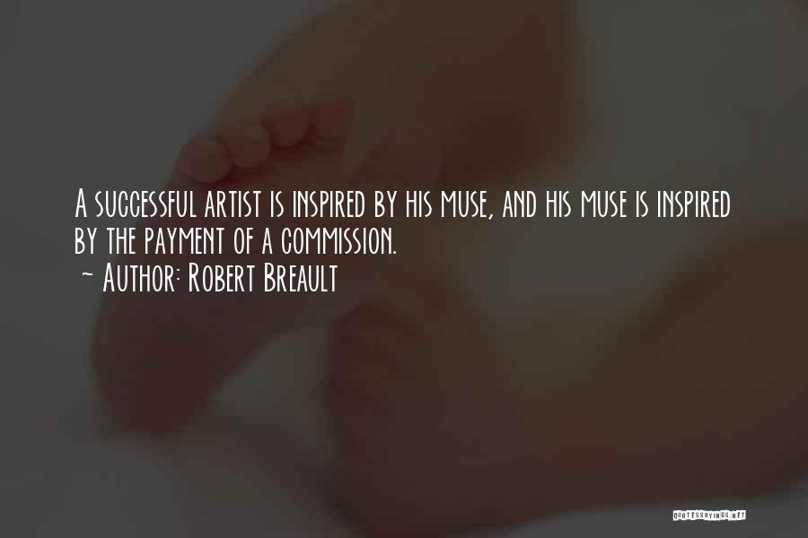 Robert Breault Quotes: A Successful Artist Is Inspired By His Muse, And His Muse Is Inspired By The Payment Of A Commission.
