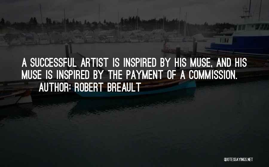 Robert Breault Quotes: A Successful Artist Is Inspired By His Muse, And His Muse Is Inspired By The Payment Of A Commission.