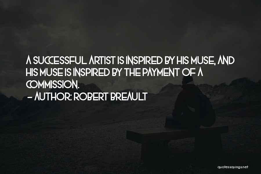 Robert Breault Quotes: A Successful Artist Is Inspired By His Muse, And His Muse Is Inspired By The Payment Of A Commission.