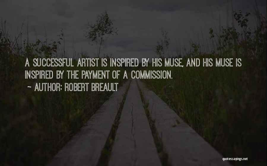 Robert Breault Quotes: A Successful Artist Is Inspired By His Muse, And His Muse Is Inspired By The Payment Of A Commission.