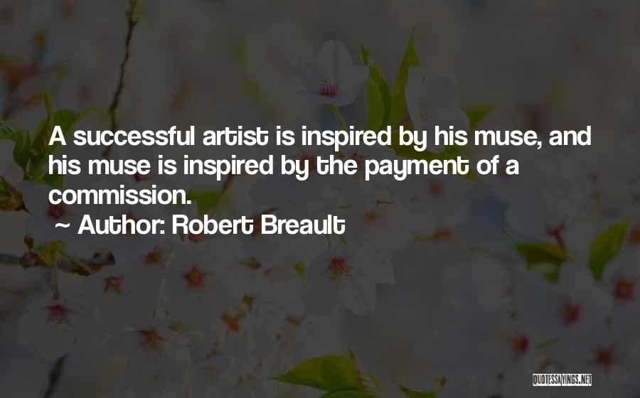 Robert Breault Quotes: A Successful Artist Is Inspired By His Muse, And His Muse Is Inspired By The Payment Of A Commission.