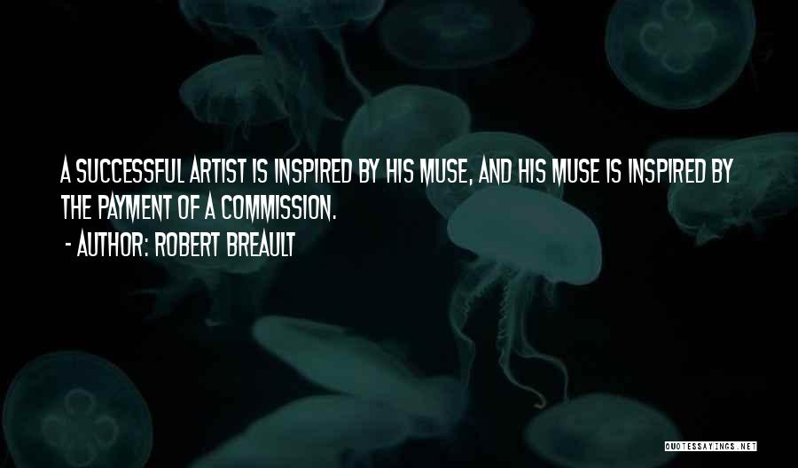 Robert Breault Quotes: A Successful Artist Is Inspired By His Muse, And His Muse Is Inspired By The Payment Of A Commission.