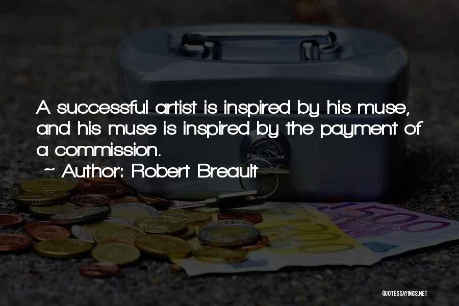 Robert Breault Quotes: A Successful Artist Is Inspired By His Muse, And His Muse Is Inspired By The Payment Of A Commission.