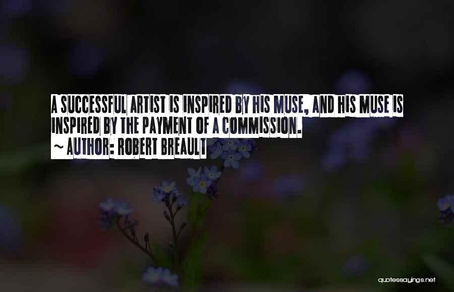 Robert Breault Quotes: A Successful Artist Is Inspired By His Muse, And His Muse Is Inspired By The Payment Of A Commission.