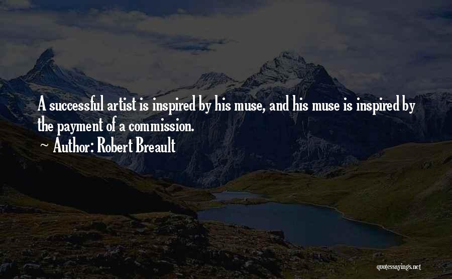 Robert Breault Quotes: A Successful Artist Is Inspired By His Muse, And His Muse Is Inspired By The Payment Of A Commission.