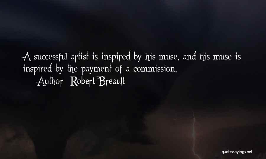 Robert Breault Quotes: A Successful Artist Is Inspired By His Muse, And His Muse Is Inspired By The Payment Of A Commission.