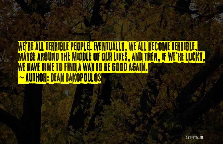 Dean Bakopoulos Quotes: We're All Terrible People. Eventually, We All Become Terrible, Maybe Around The Middle Of Our Lives, And Then, If We're