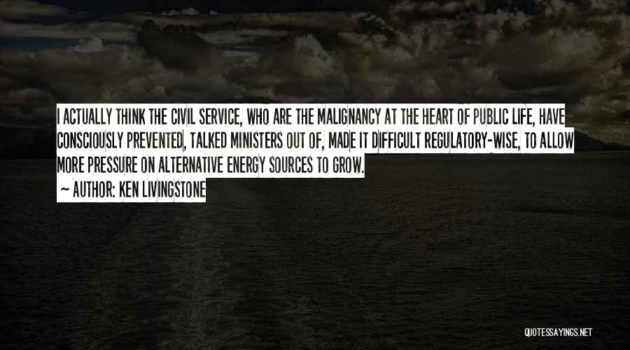 Ken Livingstone Quotes: I Actually Think The Civil Service, Who Are The Malignancy At The Heart Of Public Life, Have Consciously Prevented, Talked