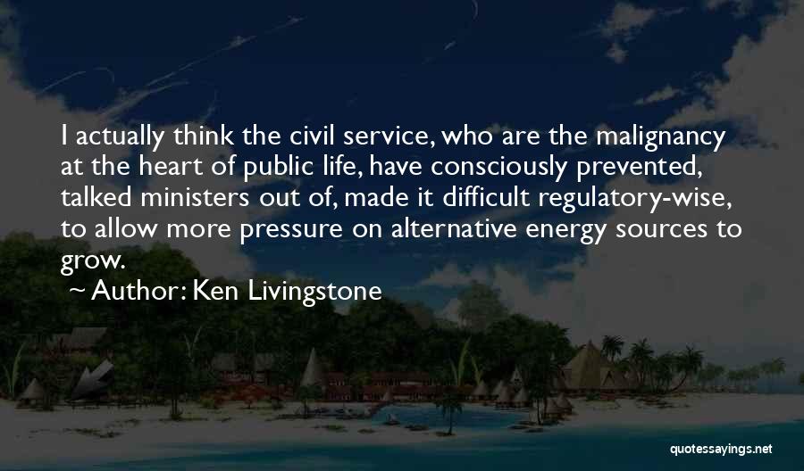 Ken Livingstone Quotes: I Actually Think The Civil Service, Who Are The Malignancy At The Heart Of Public Life, Have Consciously Prevented, Talked