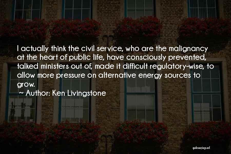 Ken Livingstone Quotes: I Actually Think The Civil Service, Who Are The Malignancy At The Heart Of Public Life, Have Consciously Prevented, Talked