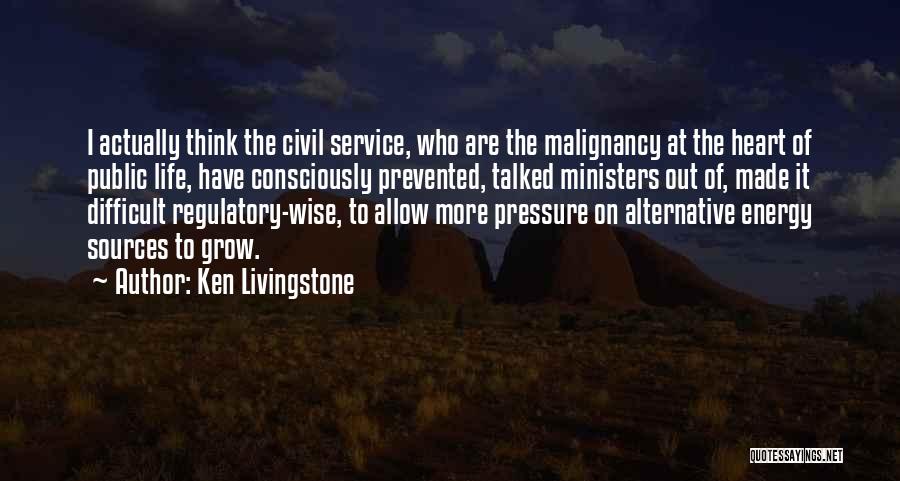 Ken Livingstone Quotes: I Actually Think The Civil Service, Who Are The Malignancy At The Heart Of Public Life, Have Consciously Prevented, Talked