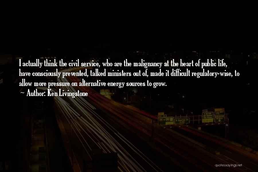 Ken Livingstone Quotes: I Actually Think The Civil Service, Who Are The Malignancy At The Heart Of Public Life, Have Consciously Prevented, Talked