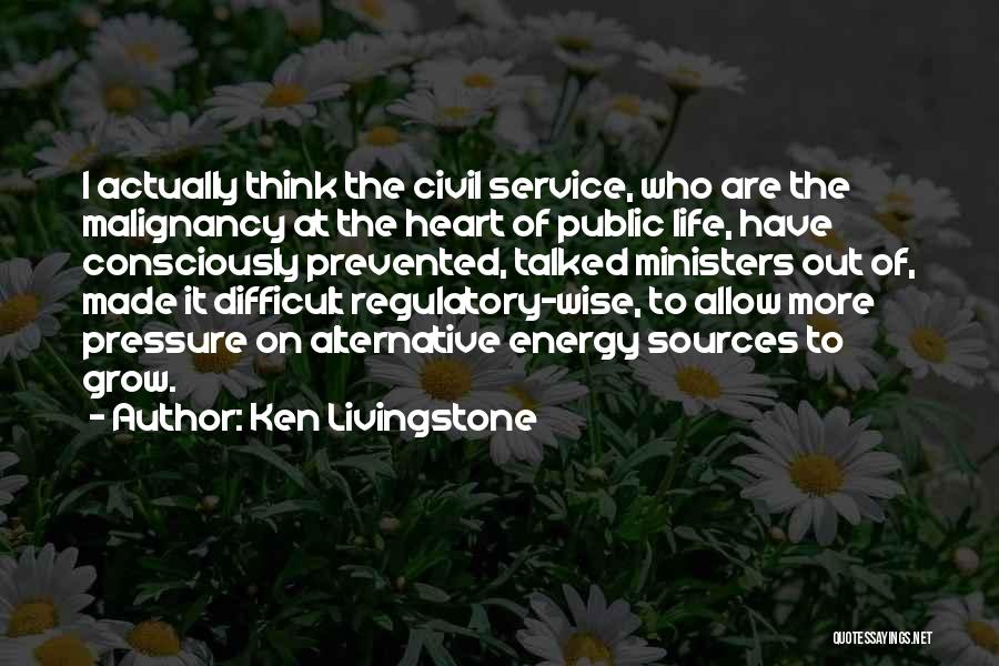 Ken Livingstone Quotes: I Actually Think The Civil Service, Who Are The Malignancy At The Heart Of Public Life, Have Consciously Prevented, Talked