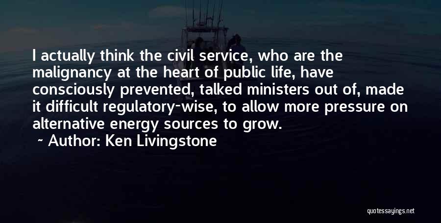 Ken Livingstone Quotes: I Actually Think The Civil Service, Who Are The Malignancy At The Heart Of Public Life, Have Consciously Prevented, Talked