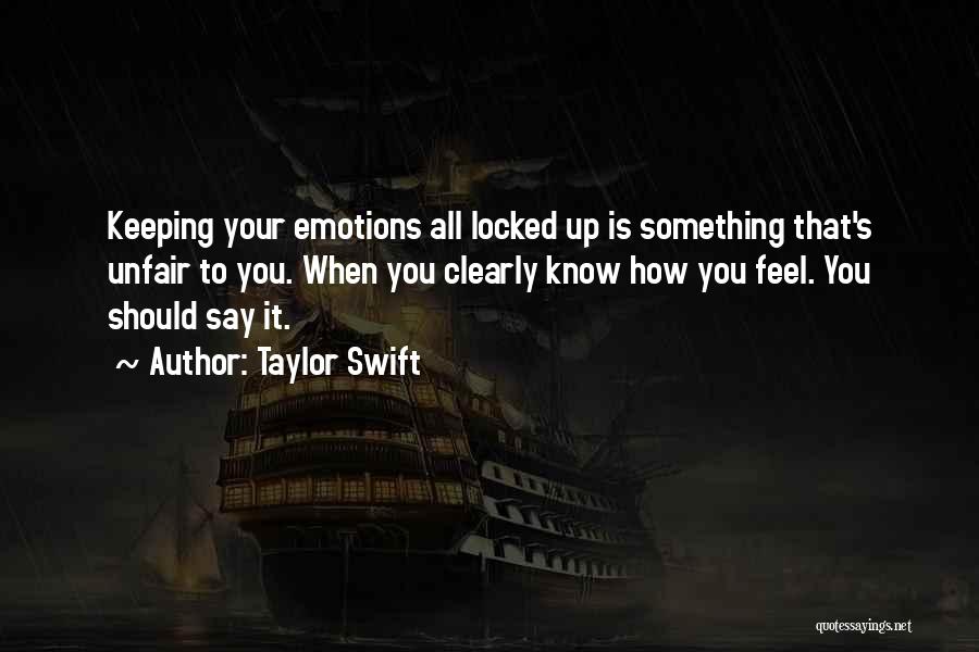 Taylor Swift Quotes: Keeping Your Emotions All Locked Up Is Something That's Unfair To You. When You Clearly Know How You Feel. You