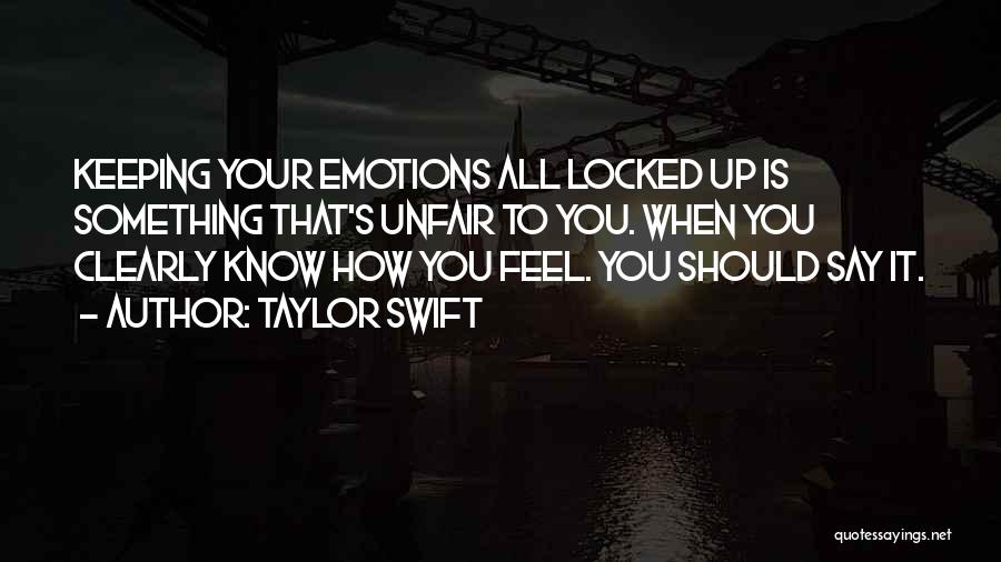 Taylor Swift Quotes: Keeping Your Emotions All Locked Up Is Something That's Unfair To You. When You Clearly Know How You Feel. You