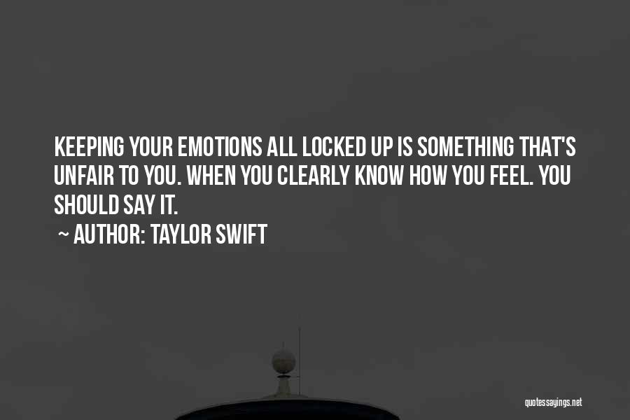 Taylor Swift Quotes: Keeping Your Emotions All Locked Up Is Something That's Unfair To You. When You Clearly Know How You Feel. You
