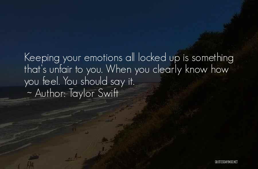 Taylor Swift Quotes: Keeping Your Emotions All Locked Up Is Something That's Unfair To You. When You Clearly Know How You Feel. You