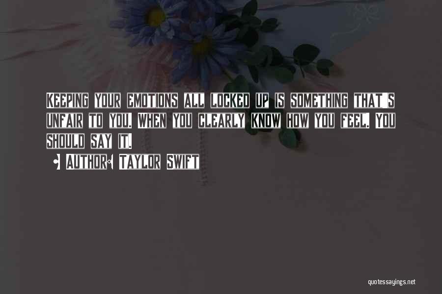 Taylor Swift Quotes: Keeping Your Emotions All Locked Up Is Something That's Unfair To You. When You Clearly Know How You Feel. You