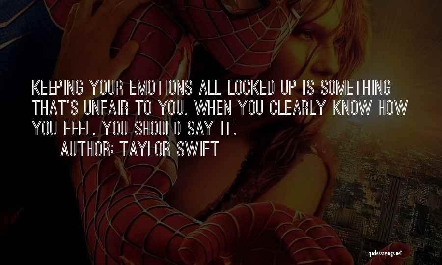 Taylor Swift Quotes: Keeping Your Emotions All Locked Up Is Something That's Unfair To You. When You Clearly Know How You Feel. You
