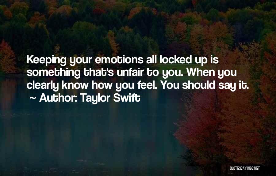 Taylor Swift Quotes: Keeping Your Emotions All Locked Up Is Something That's Unfair To You. When You Clearly Know How You Feel. You