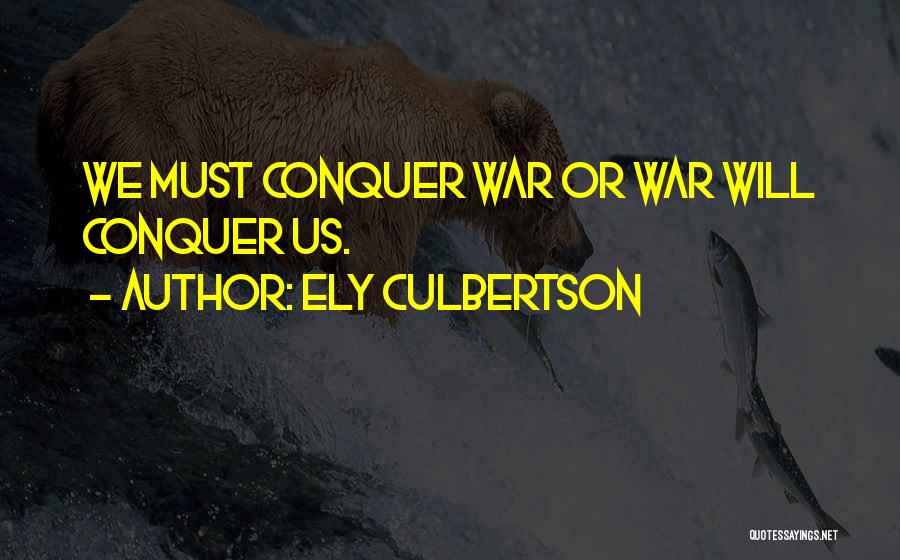 Ely Culbertson Quotes: We Must Conquer War Or War Will Conquer Us.