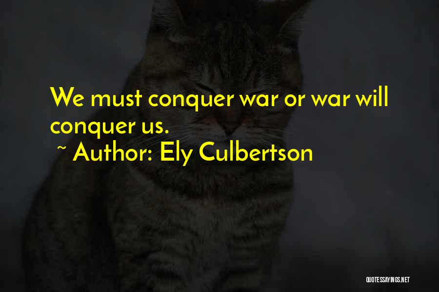 Ely Culbertson Quotes: We Must Conquer War Or War Will Conquer Us.