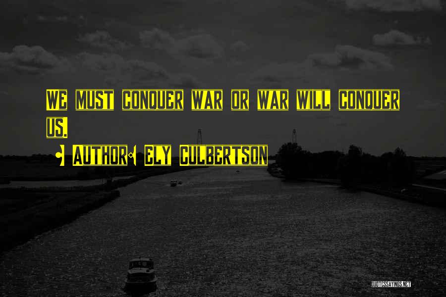 Ely Culbertson Quotes: We Must Conquer War Or War Will Conquer Us.