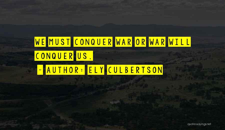 Ely Culbertson Quotes: We Must Conquer War Or War Will Conquer Us.