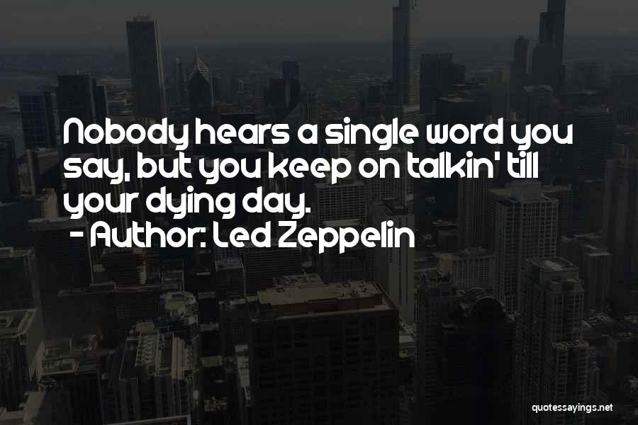 Led Zeppelin Quotes: Nobody Hears A Single Word You Say, But You Keep On Talkin' Till Your Dying Day.