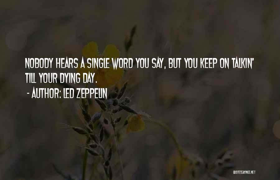 Led Zeppelin Quotes: Nobody Hears A Single Word You Say, But You Keep On Talkin' Till Your Dying Day.