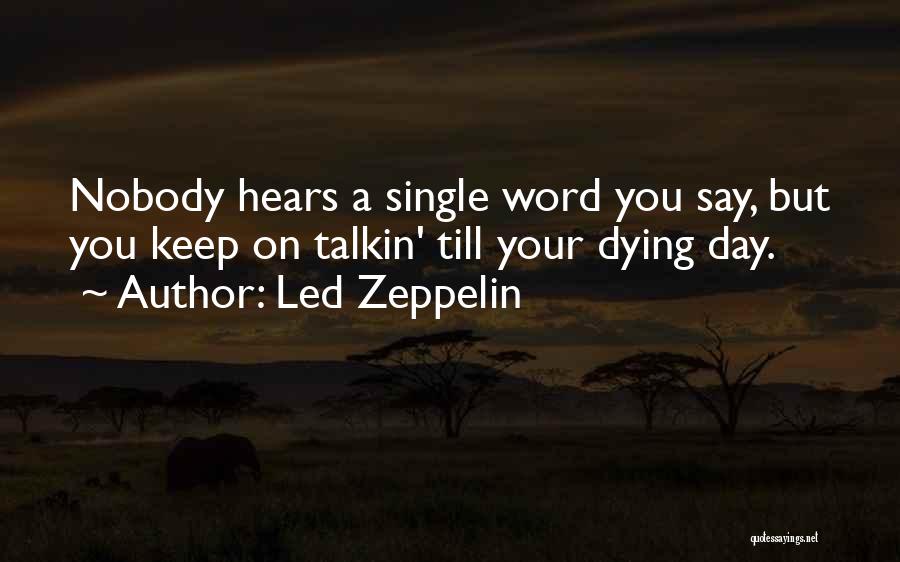 Led Zeppelin Quotes: Nobody Hears A Single Word You Say, But You Keep On Talkin' Till Your Dying Day.